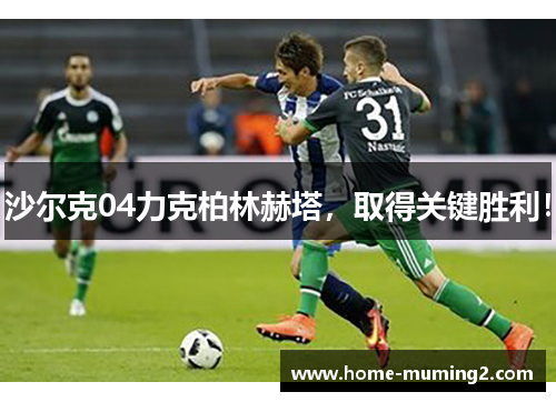 沙尔克04力克柏林赫塔，取得关键胜利！