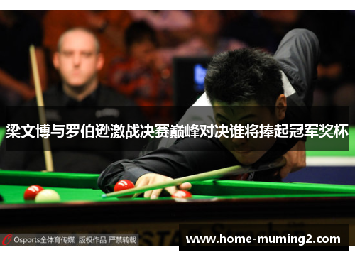 梁文博与罗伯逊激战决赛巅峰对决谁将捧起冠军奖杯